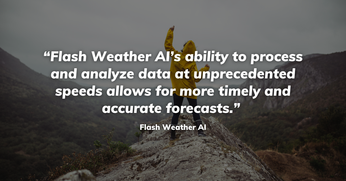 Flash Weather AI’s ability to process and analyze data at unprecedented speeds allows for more timely and accurate forecasts.