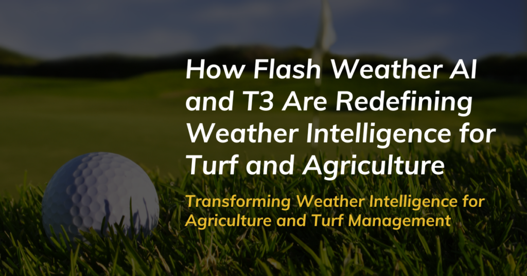 How Flash Weather AI and T3 Are Redefining Weather Intelligence for Turf and Agriculture Transforming Weather Intelligence for Agriculture and Turf Management